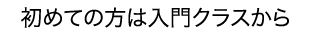 初めての方は入門クラスから